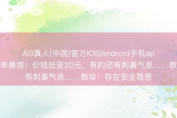 AG真人(中国)官方IOS|Android手机app下载 “次抛衣”订单暴增！价钱低至20元，有的还有刺鼻气息……教唆：存在安全隐患