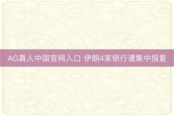 AG真人中国官网入口 伊朗4家银行遭集中报复