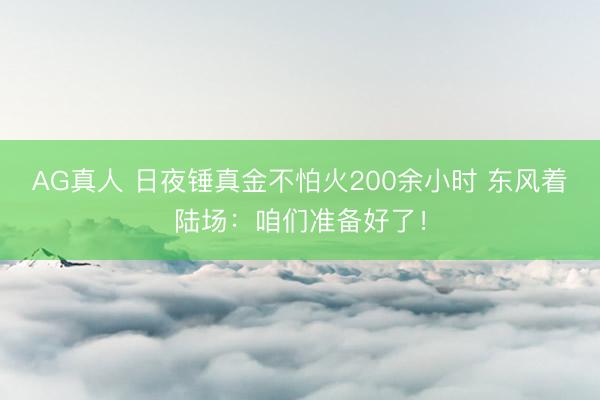 AG真人 日夜锤真金不怕火200余小时 东风着陆场：咱们准备好了！