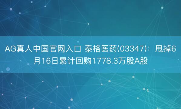 AG真人中国官网入口 泰格医药(03347)：甩掉6月16日累计回购1778.3万股A股
