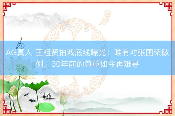 AG真人 王祖贤拍戏底线曝光！唯有对张国荣破例，30年前的尊重如今再难寻
