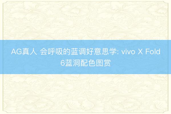 AG真人 会呼吸的蓝调好意思学: vivo X Fold6蓝洞配色图赏