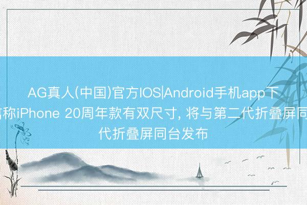 AG真人(中国)官方IOS|Android手机app下载 音信称iPhone 20周年款有双尺寸， 将与第二代折叠屏同台发布