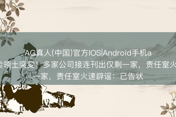 AG真人(中国)官方IOS|Android手机app下载 景甜买卖领土突变！多家公司接连刊出仅剩一家，责任室火速辟谣：已告状